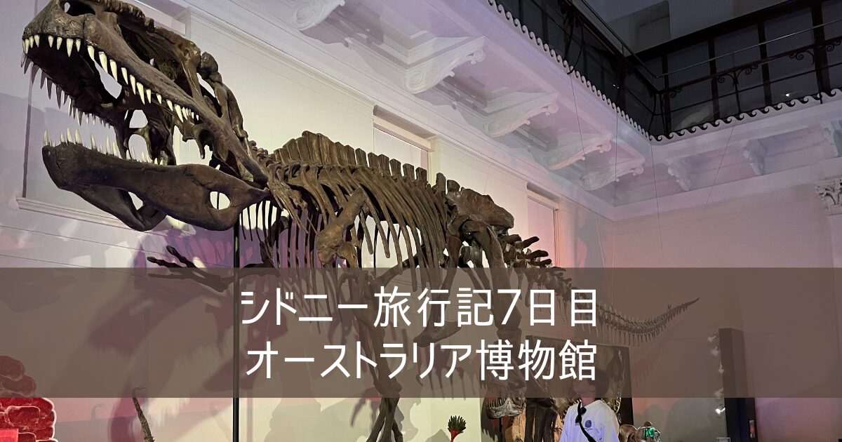 オーストラリア シドニー旅行記 ブログ 2024 ⑪ 7日目 オーストラリア博物館